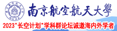 想要大鸡巴啊啊啊被肏的好爽要射了求被一直肏啊啊啊啊嗯嗯啊啊啊的片南京航空航天大学2023“长空计划”学科群论坛诚邀海内外学者